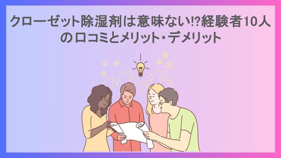 クローゼット除湿剤は意味ない!?経験者10人の口コミとメリット・デメリット